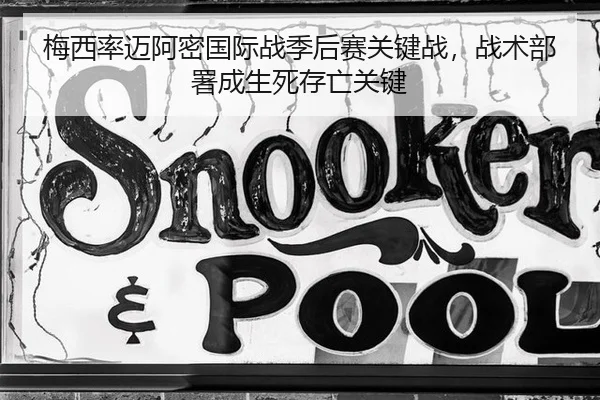 梅西率迈阿密国际战季后赛关键战，战术部署成生死存亡关键