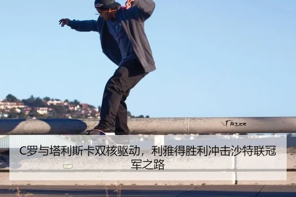 C罗与塔利斯卡双核驱动，利雅得胜利冲击沙特联冠军之路