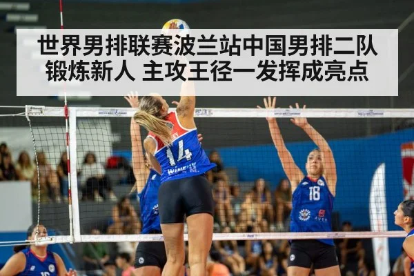 世界男排联赛波兰站中国男排二队锻炼新人 主攻王径一发挥成亮点