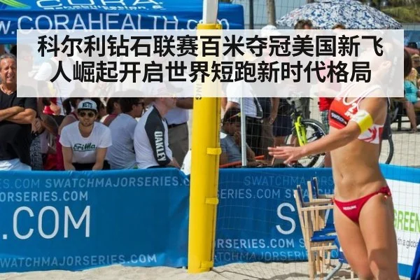 科尔利钻石联赛百米夺冠美国新飞人崛起开启世界短跑新时代格局