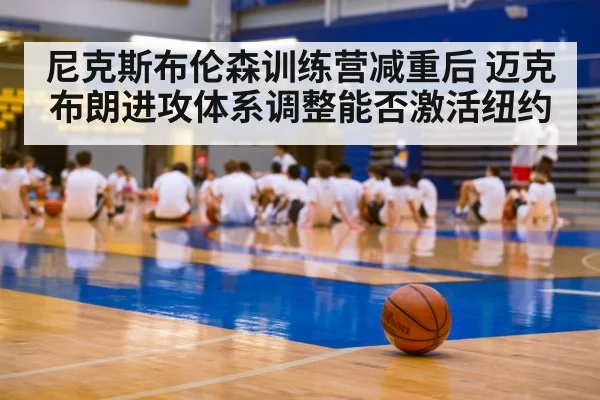尼克斯布伦森训练营减重后 迈克布朗进攻体系调整能否激活纽约