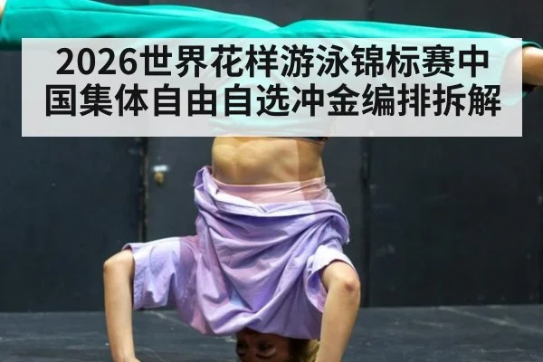 2026世界花样游泳锦标赛中国集体自由自选冲金编排拆解