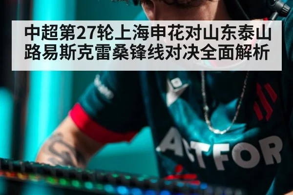 中超第27轮上海申花对山东泰山 路易斯克雷桑锋线对决全面解析